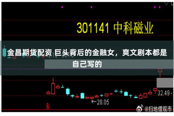 金昌期货配资 巨头背后的金融女，爽文剧本都是自己写的