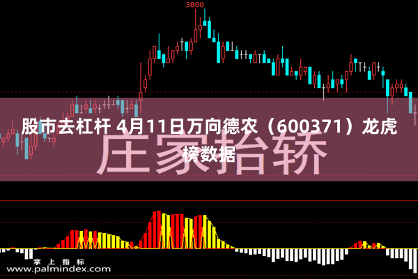 股市去杠杆 4月11日万向德农（600371）龙虎榜数据
