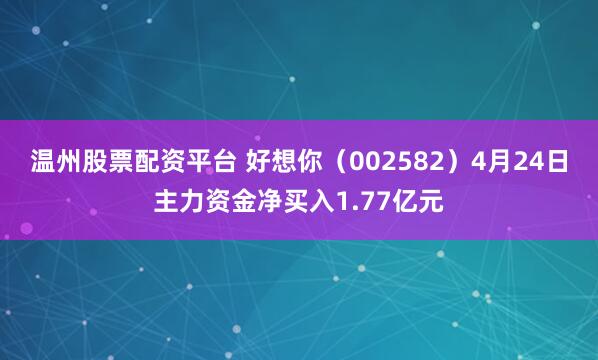 温州股票配资平台 好想你（002582）4月24日主力资金净买入1.77亿元