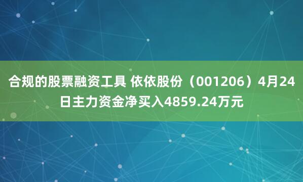 合规的股票融资工具 依依股份（001206）4月24日主力资金净买入4859.24万元