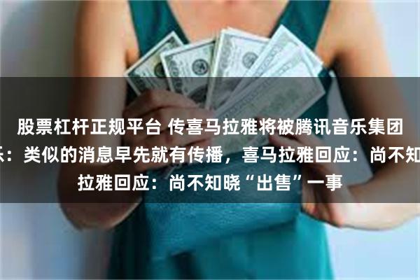 股票杠杆正规平台 传喜马拉雅将被腾讯音乐集团收购！腾讯音乐：类似的消息早先就有传播，喜马拉雅回应：尚不知晓“出售”一事