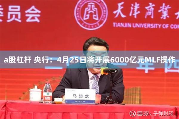 a股杠杆 央行：4月25日将开展6000亿元MLF操作