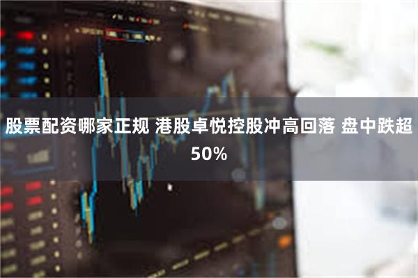 股票配资哪家正规 港股卓悦控股冲高回落 盘中跌超50%