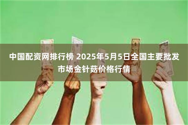 中国配资网排行榜 2025年5月5日全国主要批发市场金针菇价格行情