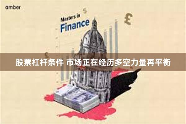 股票杠杆条件 市场正在经历多空力量再平衡