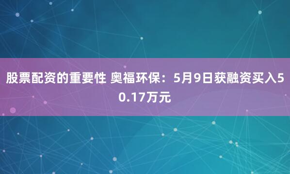 股票配资的重要性 奥福环保：5月9日获融资买入50.17万元