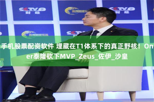 手机股票配资软件 埋藏在T1体系下的真正野核！Oner泰隆砍下MVP_Zeus_佐伊_沙皇