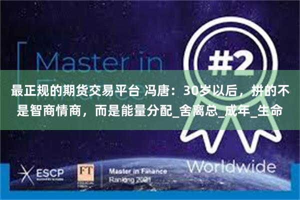 最正规的期货交易平台 冯唐：30岁以后，拼的不是智商情商，而是能量分配_舍离总_成年_生命