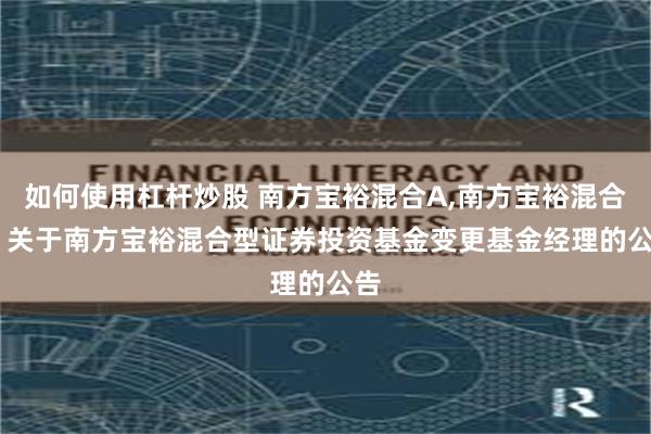 如何使用杠杆炒股 南方宝裕混合A,南方宝裕混合C: 关于南方宝裕混合型证券投资基金变更基金经理的公告