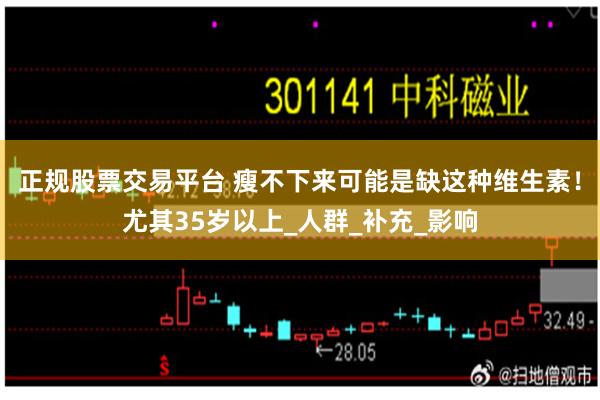 正规股票交易平台 瘦不下来可能是缺这种维生素！尤其35岁以上_人群_补充_影响
