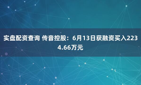 实盘配资查询 传音控股：6月13日获融资买入2234.66万元