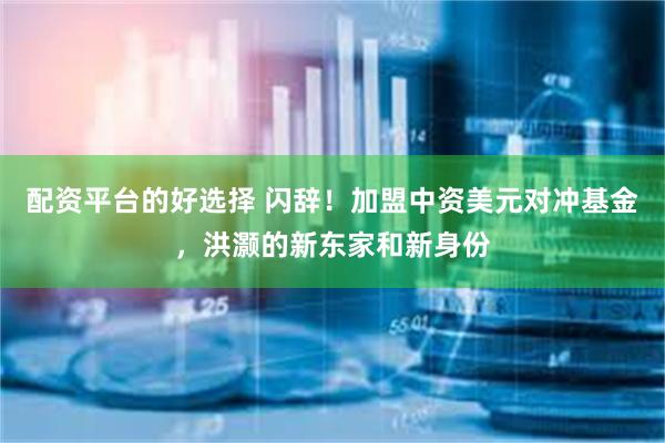 配资平台的好选择 闪辞！加盟中资美元对冲基金，洪灏的新东家和新身份