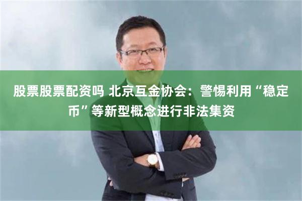 股票股票配资吗 北京互金协会：警惕利用“稳定币”等新型概念进行非法集资