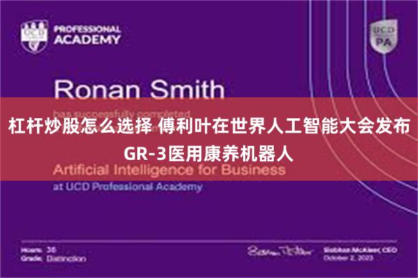 杠杆炒股怎么选择 傅利叶在世界人工智能大会发布GR-3医用康养机器人