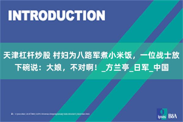 天津杠杆炒股 村妇为八路军煮小米饭，一位战士放下碗说：大娘，不对啊！_方兰亭_日军_中国
