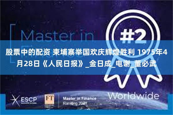 股票中的配资 柬埔寨举国欢庆辉煌胜利 1975年4月28日《人民日报》_金日成_电谢_董必武