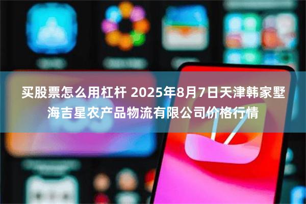 买股票怎么用杠杆 2025年8月7日天津韩家墅海吉星农产品物流有限公司价格行情