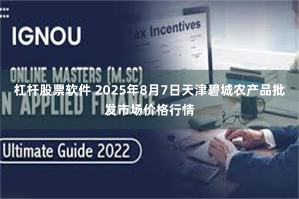 杠杆股票软件 2025年8月7日天津碧城农产品批发市场价格行情