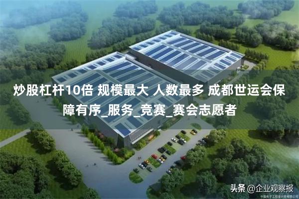 炒股杠杆10倍 规模最大 人数最多 成都世运会保障有序_服务_竞赛_赛会志愿者
