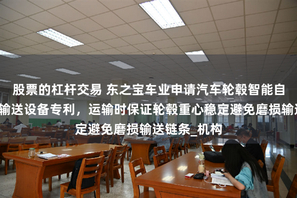 股票的杠杆交易 东之宝车业申请汽车轮毂智能自动侧边脱钩输送设备专利，运输时保证轮毂重心稳定避免磨损输送链条_机构