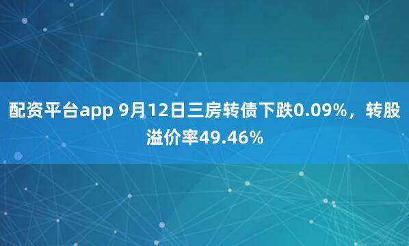 配资平台app 9月12日三房转债下跌0.09%，转股溢价率49.46%
