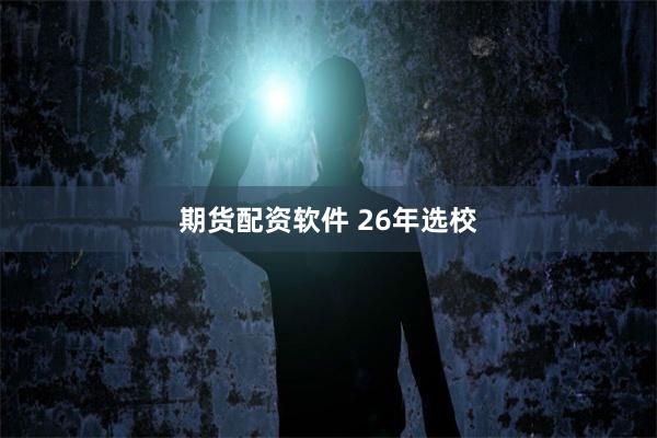 期货配资软件 26年选校