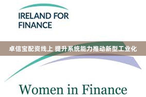 卓信宝配资线上 提升系统能力推动新型工业化