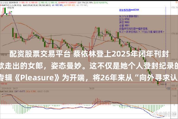 配资股票交易平台 蔡依林登上2025年闭年刊封面，宛如从复古油画中款款走出的女郎，姿态曼妙。这不仅是她个人登封纪录的崭新突破，更以新专辑《Pleasure》为开端，将26年来从“向外寻求认可”到“向内沉淀自我”的蜕变，诠释得淋漓尽致。