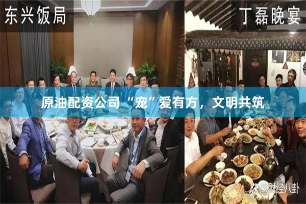 原油配资公司 “宠”爱有方,文明共筑