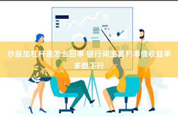 炒股加杠杆是怎么回事 银行间主要利率债收益率多数下行