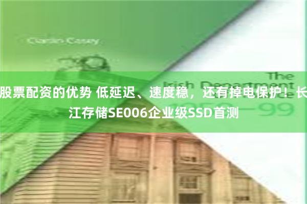 股票配资的优势 低延迟、速度稳,还有掉电保护!长江存储SE006企业级SSD首测