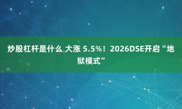炒股杠杆是什么 大涨 5.5%！2026DSE开启“地狱模式”