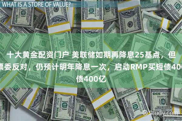 十大黄金配资门户 美联储如期再降息25基点，但三票委反对，仍预计明年降息一次，启动RMP买短债400亿