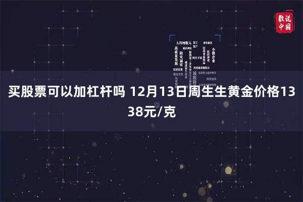 买股票可以加杠杆吗 12月13日周生生黄金价格1338元/克